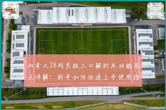 加拿大28网页版入口解析及功能亮点详解：新手如何快速上手使用指南