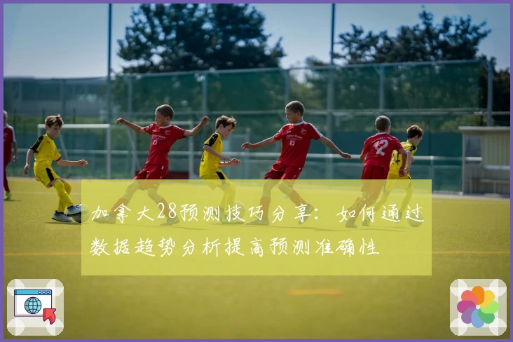 加拿大28预测技巧分享：如何通过数据趋势分析提高预测准确性