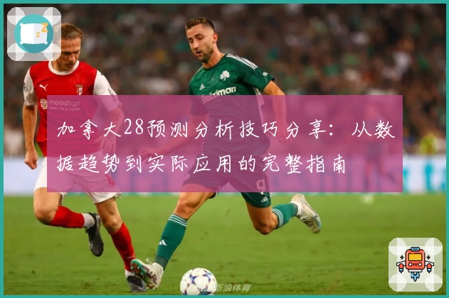 加拿大28预测分析技巧分享:从数据趋势到实际应用的完整指南