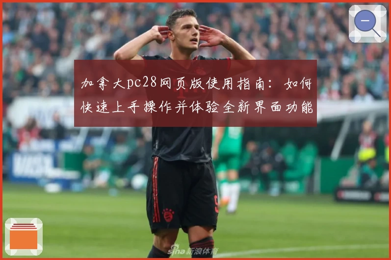 加拿大pc28网页版使用指南：如何快速上手操作并体验全新界面功能亮点