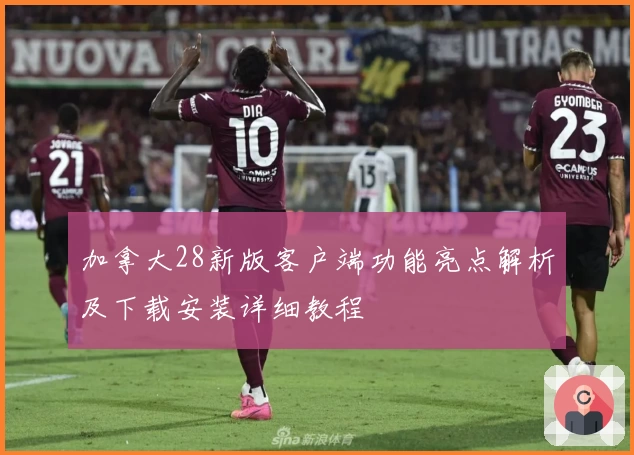 加拿大28新版客户端功能亮点解析及下载安装详细教程