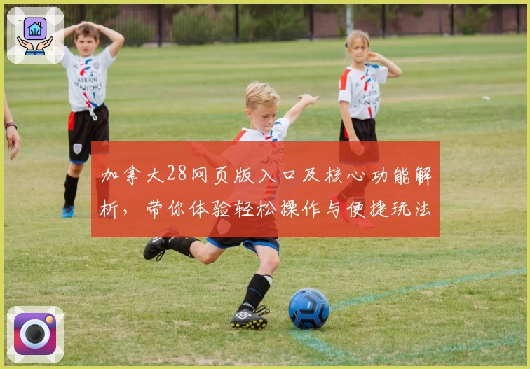加拿大28网页版入口及核心功能解析，带你体验轻松操作与便捷玩法