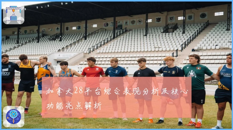 加拿大28平台综合表现分析及核心功能亮点解析