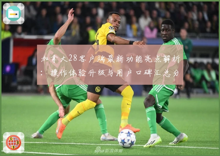 加拿大28客户端最新功能亮点解析：操作体验升级与用户口碑汇总分析