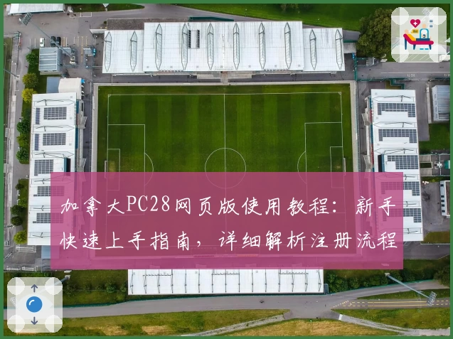 加拿大PC28网页版使用教程：新手快速上手指南，详细解析注册流程与实用技巧分享