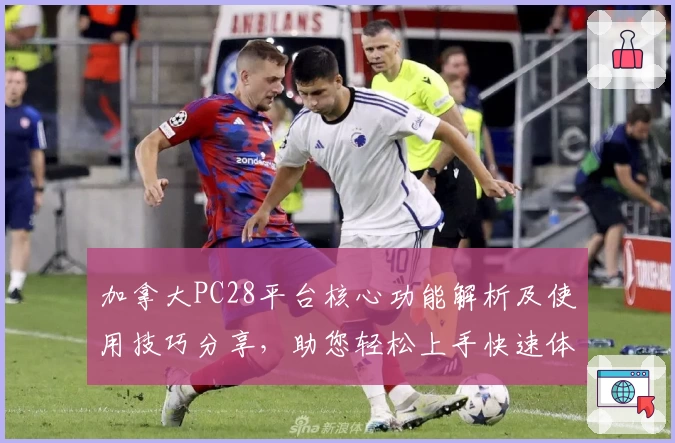 加拿大PC28平台核心功能解析及使用技巧分享，助您轻松上手快速体验